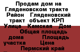 Продам дом на Гляденовском тракте › Район ­ Гляденовский тракт, объект КРП › Улица ­ Камская › Дом ­ 6 › Общая площадь дома ­ 120 › Площадь участка ­ 8 › Цена ­ 2 800 000 - Пермский край, Пермь г. Недвижимость » Дома, коттеджи, дачи продажа   